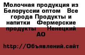 Молочная продукция из Белоруссии оптом - Все города Продукты и напитки » Фермерские продукты   . Ненецкий АО